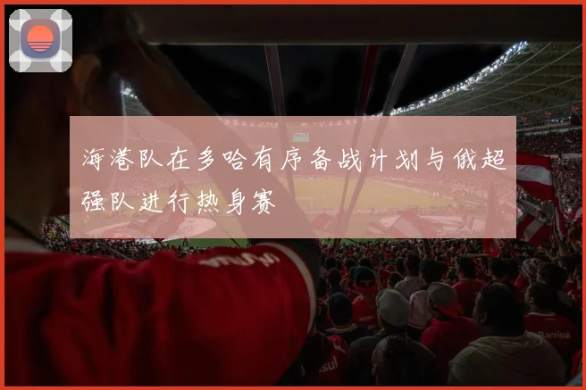 海港队在多哈有序备战计划与俄超强队进行热身赛