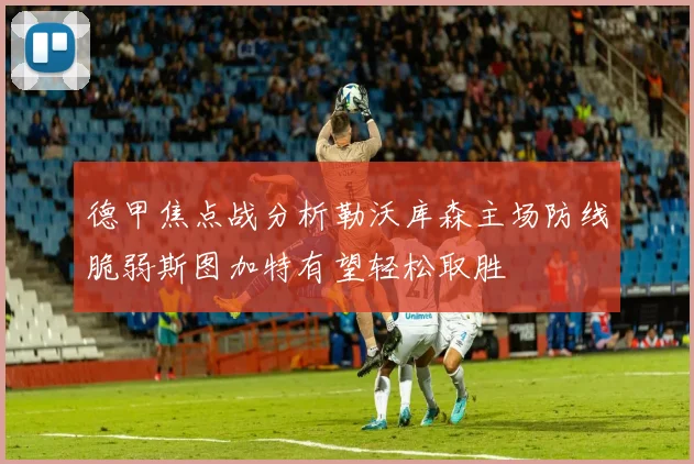 德甲焦点战分析勒沃库森主场防线脆弱斯图加特有望轻松取胜