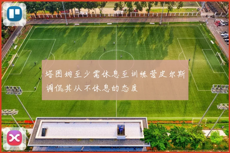 塔图姆至少需休息至训练营皮尔斯调侃其从不休息的态度