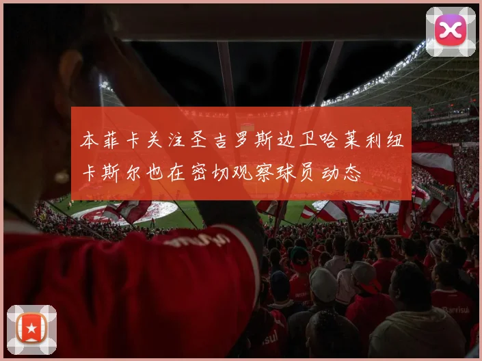 本菲卡关注圣吉罗斯边卫哈莱利纽卡斯尔也在密切观察球员动态