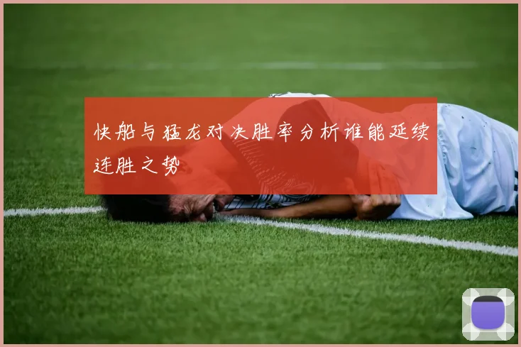快船与猛龙对决胜率分析谁能延续连胜之势