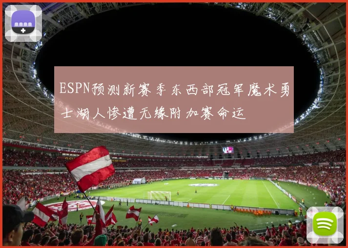 ESPN预测新赛季东西部冠军魔术勇士湖人惨遭无缘附加赛命运