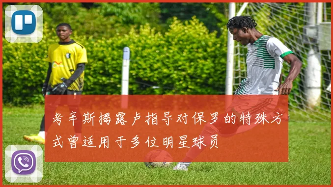 考辛斯揭露卢指导对保罗的特殊方式曾适用于多位明星球员