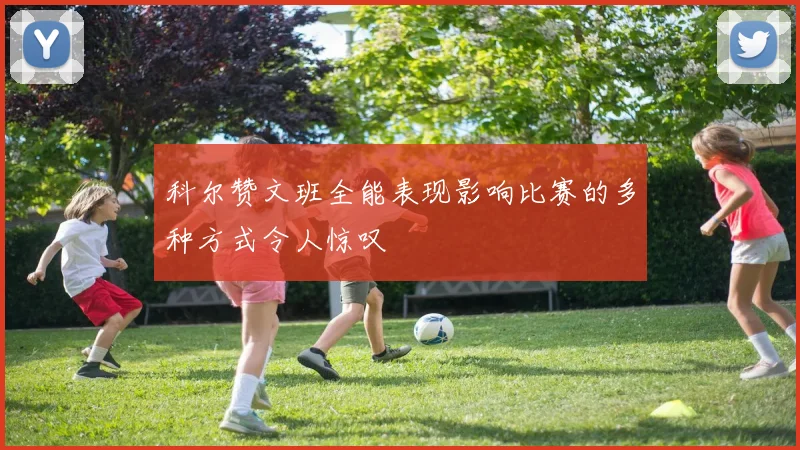科尔赞文班全能表现影响比赛的多种方式令人惊叹